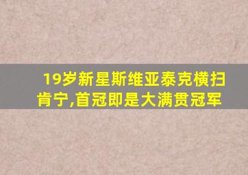 19岁新星斯维亚泰克横扫肯宁,首冠即是大满贯冠军