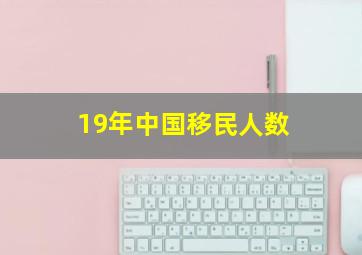 19年中国移民人数