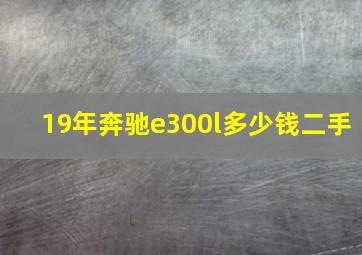 19年奔驰e300l多少钱二手