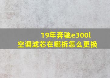 19年奔驰e300l空调滤芯在哪拆怎么更换