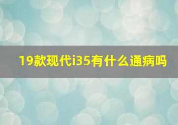 19款现代i35有什么通病吗