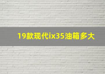 19款现代ix35油箱多大