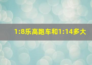 1:8乐高跑车和1:14多大