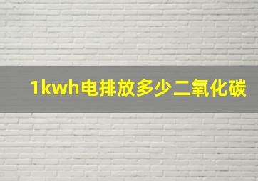 1kwh电排放多少二氧化碳