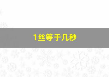 1丝等于几秒