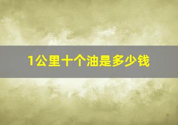 1公里十个油是多少钱