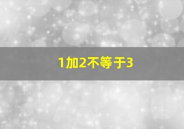 1加2不等于3