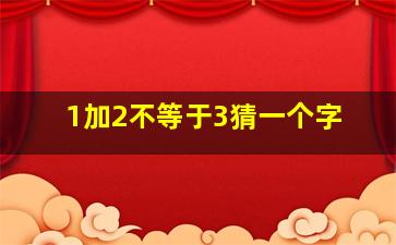 1加2不等于3猜一个字