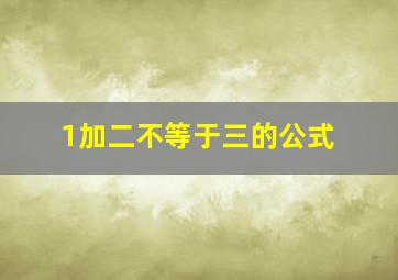 1加二不等于三的公式