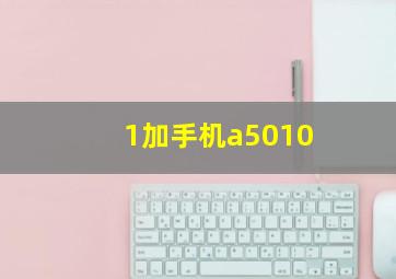 1加手机a5010