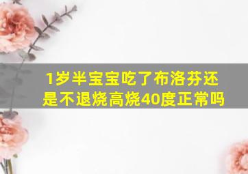 1岁半宝宝吃了布洛芬还是不退烧高烧40度正常吗