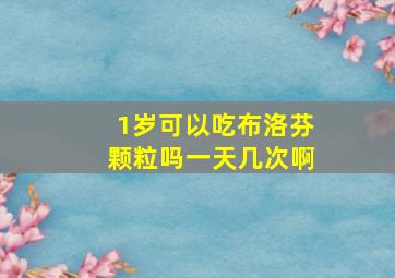 1岁可以吃布洛芬颗粒吗一天几次啊