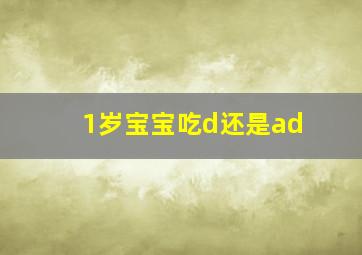 1岁宝宝吃d还是ad