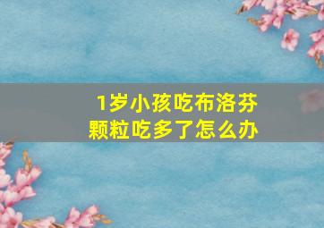 1岁小孩吃布洛芬颗粒吃多了怎么办