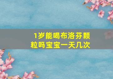 1岁能喝布洛芬颗粒吗宝宝一天几次