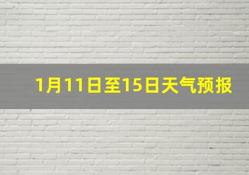 1月11日至15日天气预报