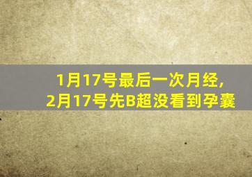 1月17号最后一次月经,2月17号先B超没看到孕囊