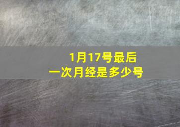 1月17号最后一次月经是多少号