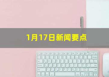 1月17日新闻要点