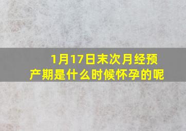 1月17日末次月经预产期是什么时候怀孕的呢