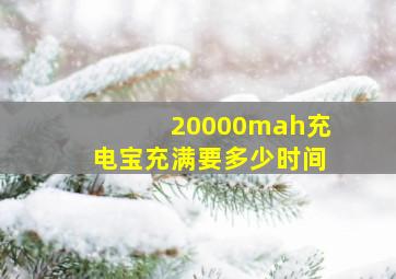 20000mah充电宝充满要多少时间