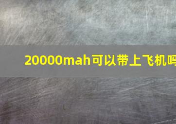 20000mah可以带上飞机吗