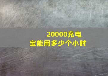 20000充电宝能用多少个小时