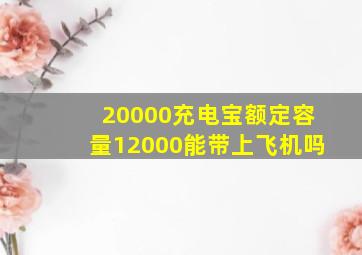 20000充电宝额定容量12000能带上飞机吗