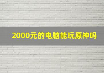 2000元的电脑能玩原神吗