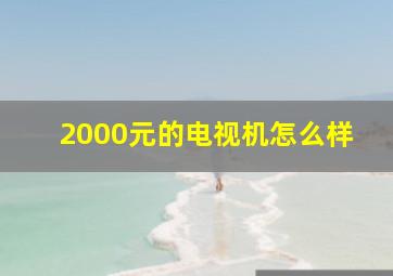 2000元的电视机怎么样