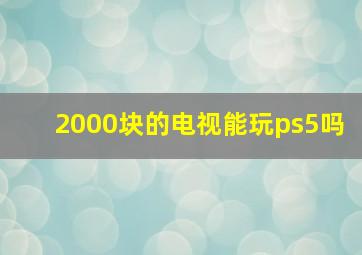 2000块的电视能玩ps5吗