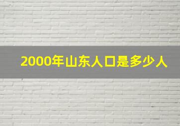 2000年山东人口是多少人