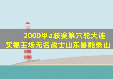 2000甲a联赛第六轮大连实德主场无名战士山东鲁能泰山