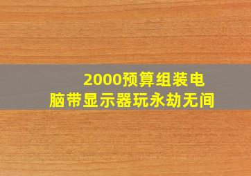 2000预算组装电脑带显示器玩永劫无间