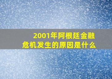 2001年阿根廷金融危机发生的原因是什么