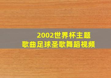 2002世界杯主题歌曲足球圣歌舞蹈视频