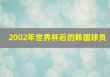 2002年世界杯后的韩国球员