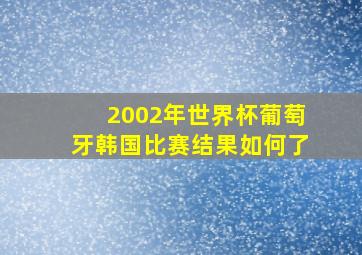 2002年世界杯葡萄牙韩国比赛结果如何了