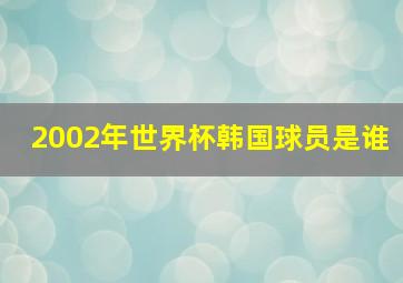 2002年世界杯韩国球员是谁