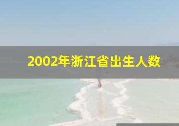 2002年浙江省出生人数