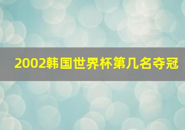 2002韩国世界杯第几名夺冠