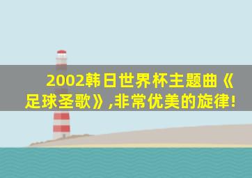 2002韩日世界杯主题曲《足球圣歌》,非常优美的旋律!