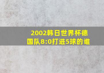 2002韩日世界杯德国队8:0打进5球的谁