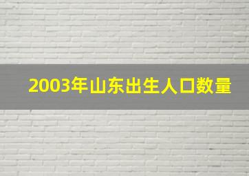 2003年山东出生人口数量