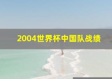 2004世界杯中国队战绩