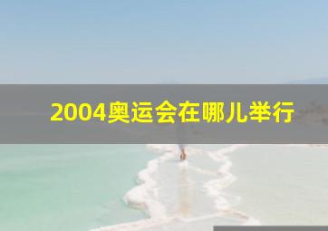 2004奥运会在哪儿举行