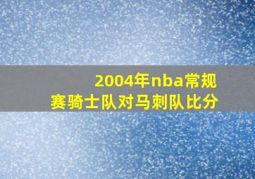 2004年nba常规赛骑士队对马刺队比分