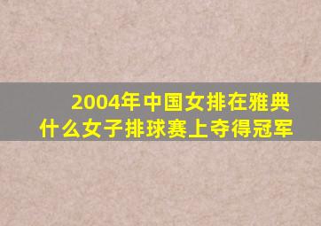 2004年中国女排在雅典什么女子排球赛上夺得冠军