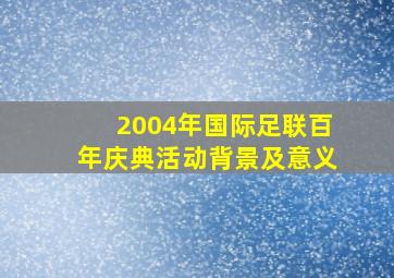 2004年国际足联百年庆典活动背景及意义