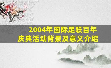 2004年国际足联百年庆典活动背景及意义介绍